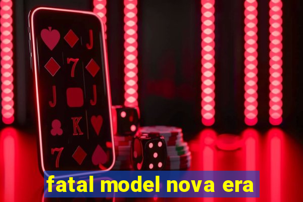 fatal model nova era